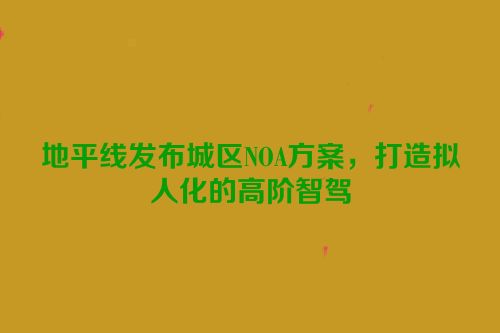 地平线发布城区NOA方案，打造拟人化的高阶智驾