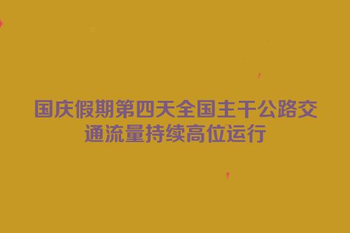 国庆假期第四天全国主干公路交通流量持续高位运行