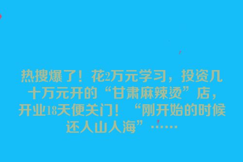 热搜爆了！花2万元学习，投资几十万元开的“甘肃麻辣烫”店，开业18天便关门！“刚开始的时候还人山人海”……