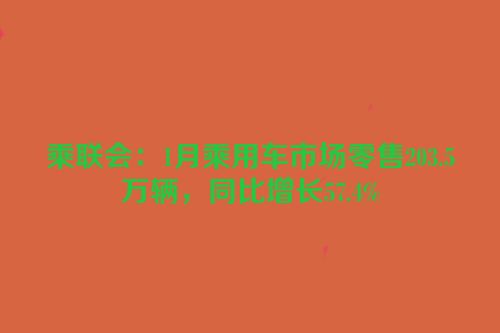 乘联会：1月乘用车市场零售203.5万辆，同比增长57.4%