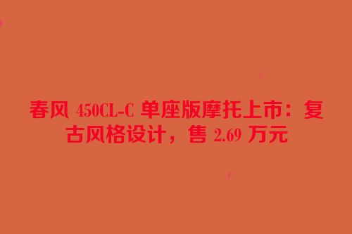 春风 450CL-C 单座版摩托上市：复古风格设计，售 2.69 万元