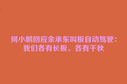何小鹏回应余承东叫板自动驾驶：我们各有长板、各有千秋