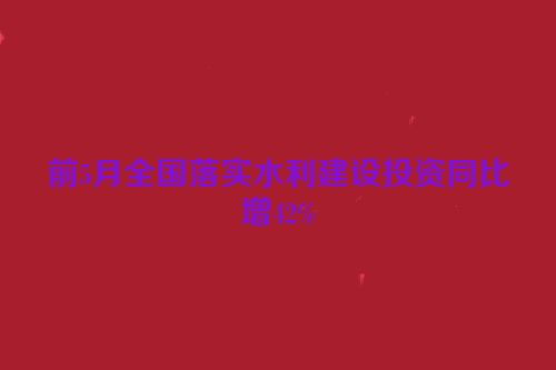 前5月全国落实水利建设投资同比增42%