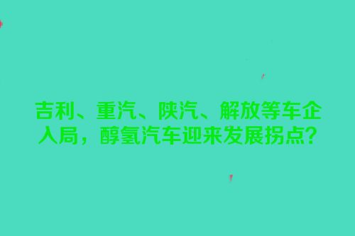 吉利、重汽、陕汽、解放等车企入局，醇氢汽车迎来发展拐点？