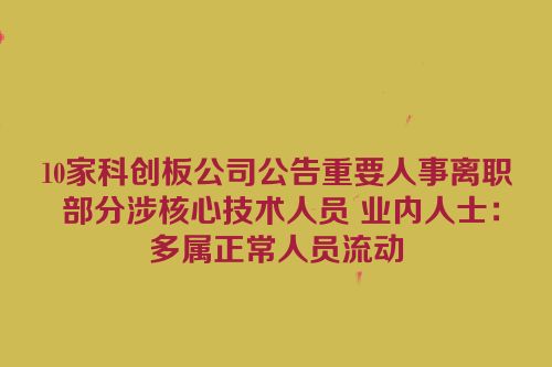 10家科创板公司公告重要人事离职 部分涉核心技术人员 业内人士：多属正常人员流动
