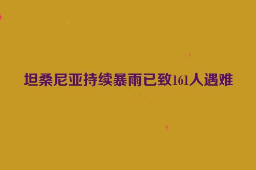 坦桑尼亚持续暴雨已致161人遇难