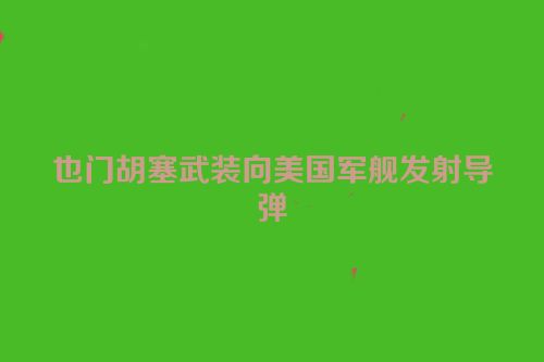 也门胡塞武装向美国军舰发射导弹