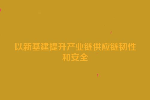 以新基建提升产业链供应链韧性和安全
