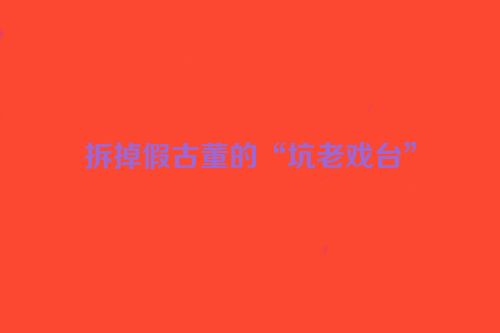 拆掉假古董的“坑老戏台”