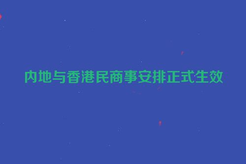 内地与香港民商事安排正式生效