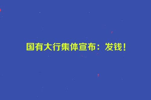 国有大行集体宣布：发钱！