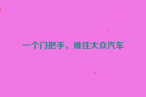 一个门把手，难住大众汽车