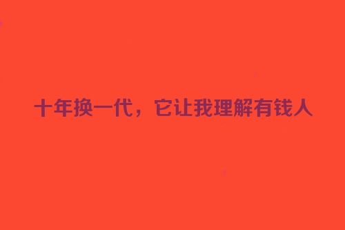 十年换一代，它让我理解有钱人
