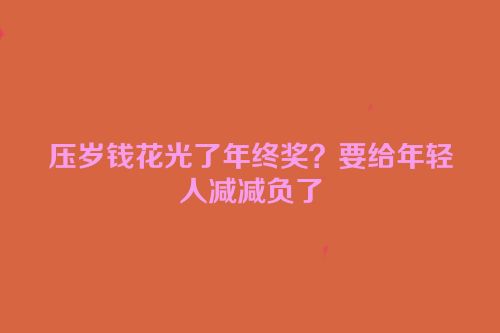 压岁钱花光了年终奖？要给年轻人减减负了