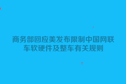 商务部回应美发布限制中国网联车软硬件及整车有关规则