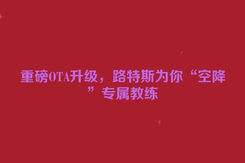 重磅OTA升级，路特斯为你“空降”专属教练