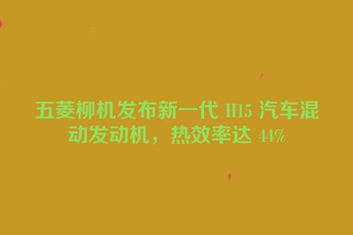 五菱柳机发布新一代 H15 汽车混动发动机，热效率达 44%