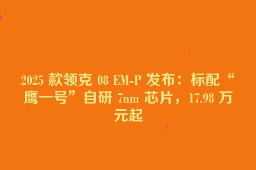 2025 款领克 08 EM-P 发布：标配“龍鹰一号”自研 7nm 芯片，17.98 万元起