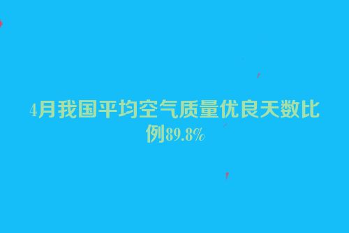 4月我国平均空气质量优良天数比例89.8%
