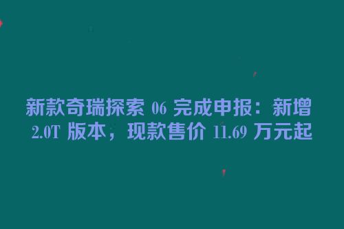 新款奇瑞探索 06 完成申报：新增 2.0T 版本，现款售价 11.69 万元起