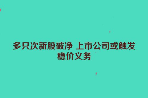 多只次新股破净 上市公司或触发稳价义务