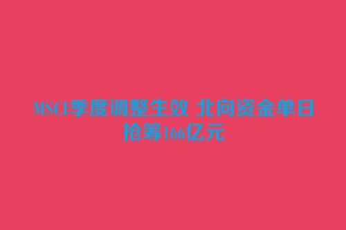 MSCI季度调整生效 北向资金单日抢筹166亿元
