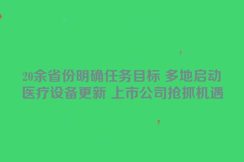 20余省份明确任务目标 多地启动医疗设备更新 上市公司抢抓机遇