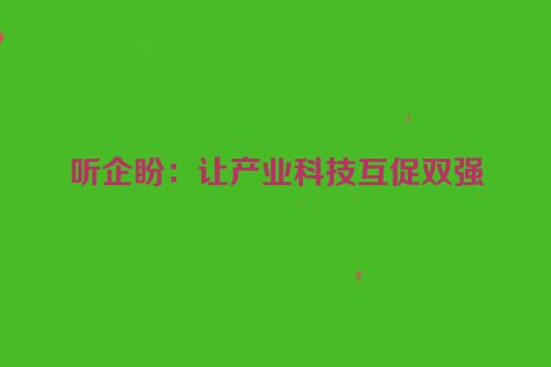 听企盼：让产业科技互促双强