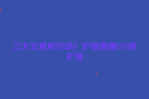 三大交易所行动！沪深港通ETF将扩容