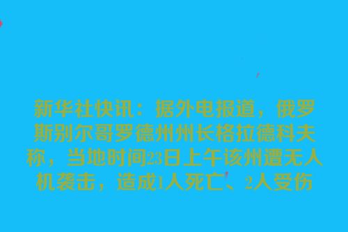 新华社快讯：据外电报道，俄罗斯别尔哥罗德州州长格拉德科夫称，当地时间23日上午该州遭无人机袭击，造成1人死亡、2人受伤