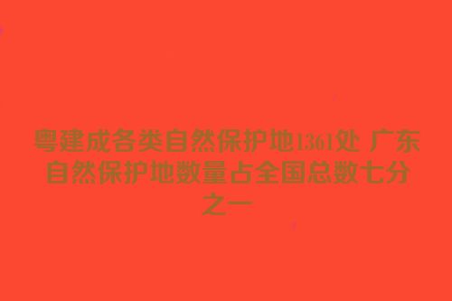 粤建成各类自然保护地1361处 广东自然保护地数量占全国总数七分之一