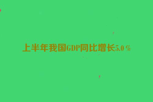 上半年我国GDP同比增长5.0％