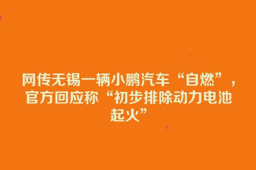 网传无锡一辆小鹏汽车“自燃”，官方回应称“初步排除动力电池起火”