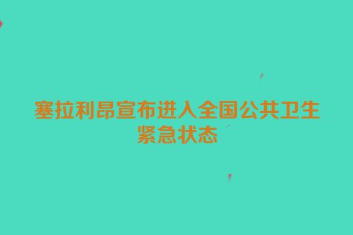 塞拉利昂宣布进入全国公共卫生紧急状态