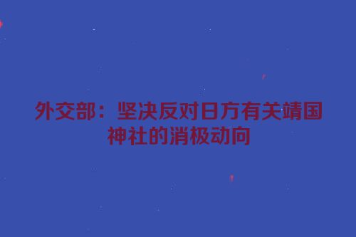 外交部：坚决反对日方有关靖国神社的消极动向