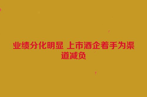 业绩分化明显 上市酒企着手为渠道减负