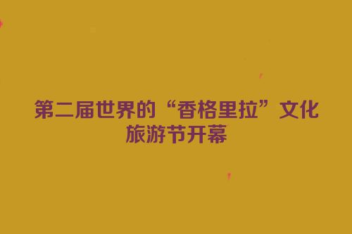 第二届世界的“香格里拉”文化旅游节开幕