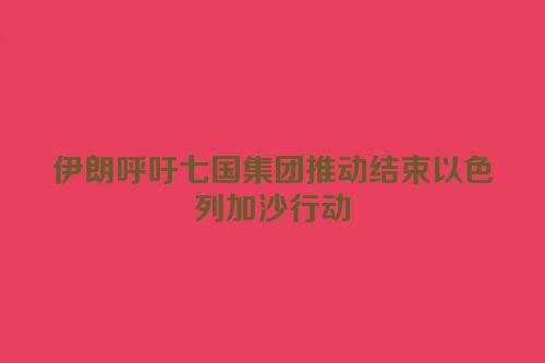 伊朗呼吁七国集团推动结束以色列加沙行动