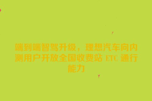 端到端智驾升级，理想汽车向内测用户开放全国收费站 ETC 通行能力