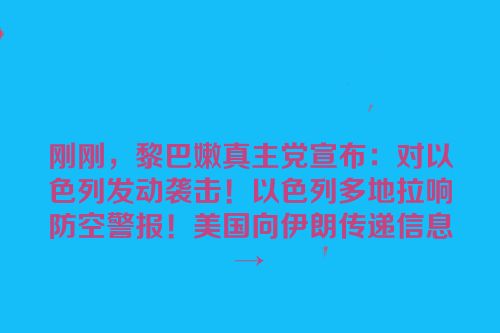刚刚，黎巴嫩真主党宣布：对以色列发动袭击！以色列多地拉响防空警报！美国向伊朗传递信息→