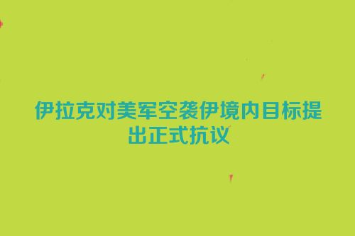 伊拉克对美军空袭伊境内目标提出正式抗议
