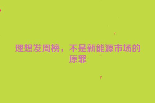 理想发周榜，不是新能源市场的原罪