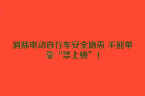 消除电动自行车安全隐患 不能单靠“禁上楼”！
