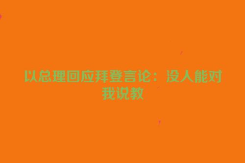 以总理回应拜登言论：没人能对我说教