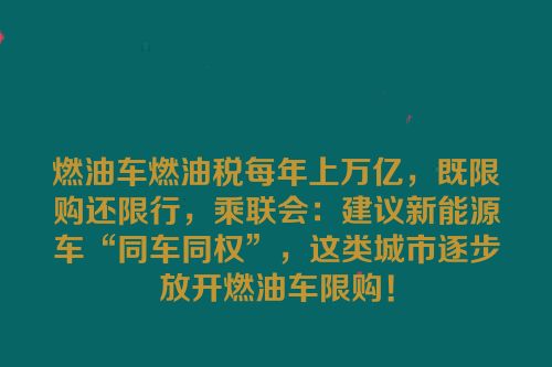燃油车燃油税每年上万亿，既限购还限行，乘联会：建议新能源车“同车同权”，这类城市逐步放开燃油车限购！