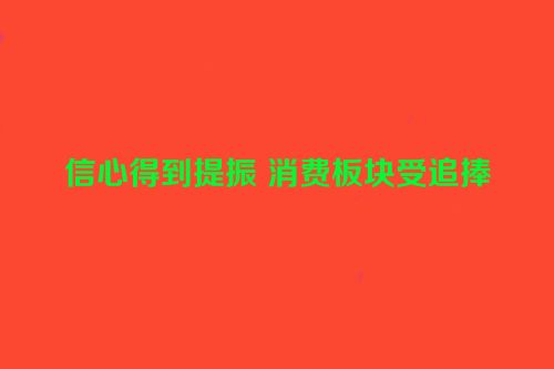 信心得到提振 消费板块受追捧