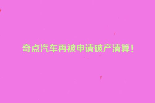 奇点汽车再被申请破产清算！