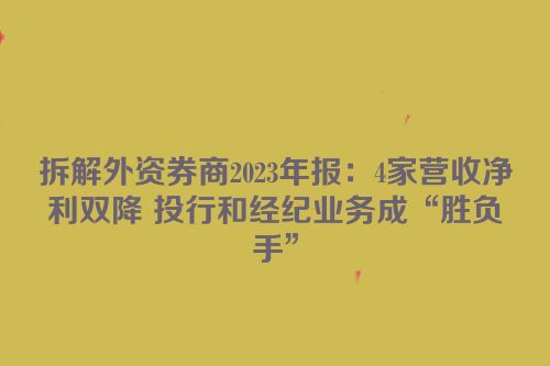 拆解外资券商2023年报：4家营收净利双降 投行和经纪业务成“胜负手”