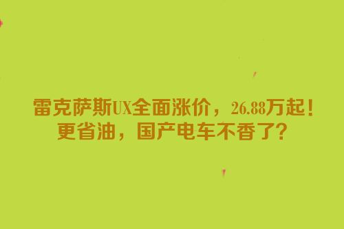 雷克萨斯UX全面涨价，26.88万起！更省油，国产电车不香了？