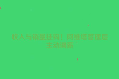 收入与销量挂钩！阿维塔管理层主动调薪